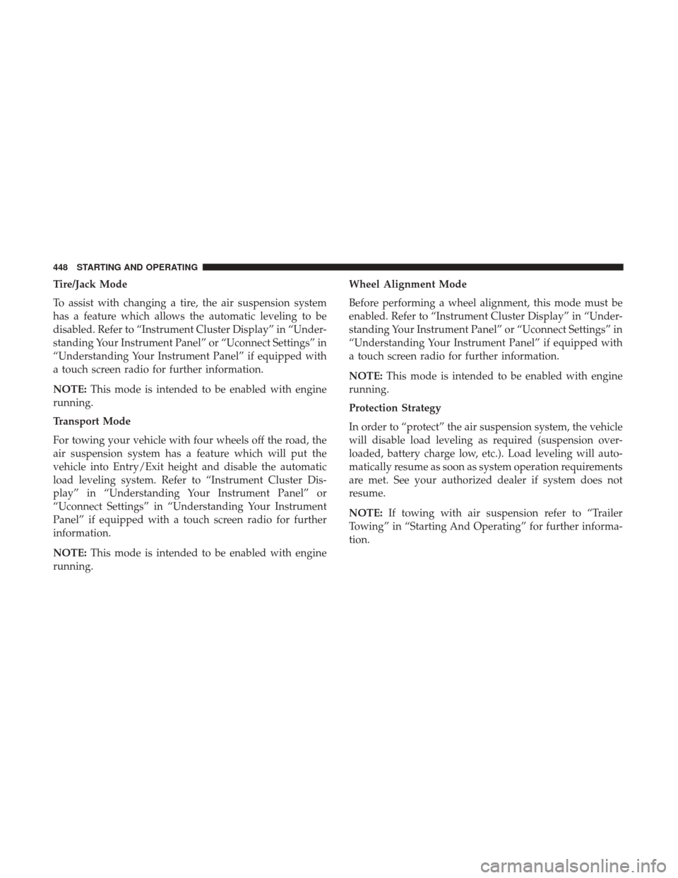 Ram 2500 2017 Owners Manual Tire/Jack Mode
To assist with changing a tire, the air suspension system
has a feature which allows the automatic leveling to be
disabled. Refer to “Instrument Cluster Display” in “Under-
standi Ram 2500 2017 Owners Manual Tire/Jack Mode
To assist with changing a tire, the air suspension system
has a feature which allows the automatic leveling to be
disabled. Refer to “Instrument Cluster Display” in “Under-
standi