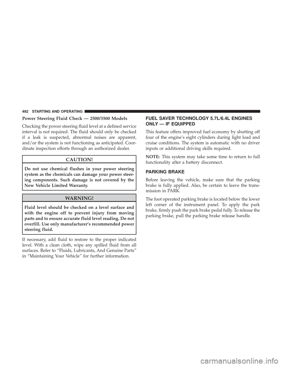 Ram 2500 2017  Owners Manual Power Steering Fluid Check — 2500/3500 Models
Checking the power steering fluid level at a defined service
interval is not required. The fluid should only be checked
if a leak is suspected, abnormal