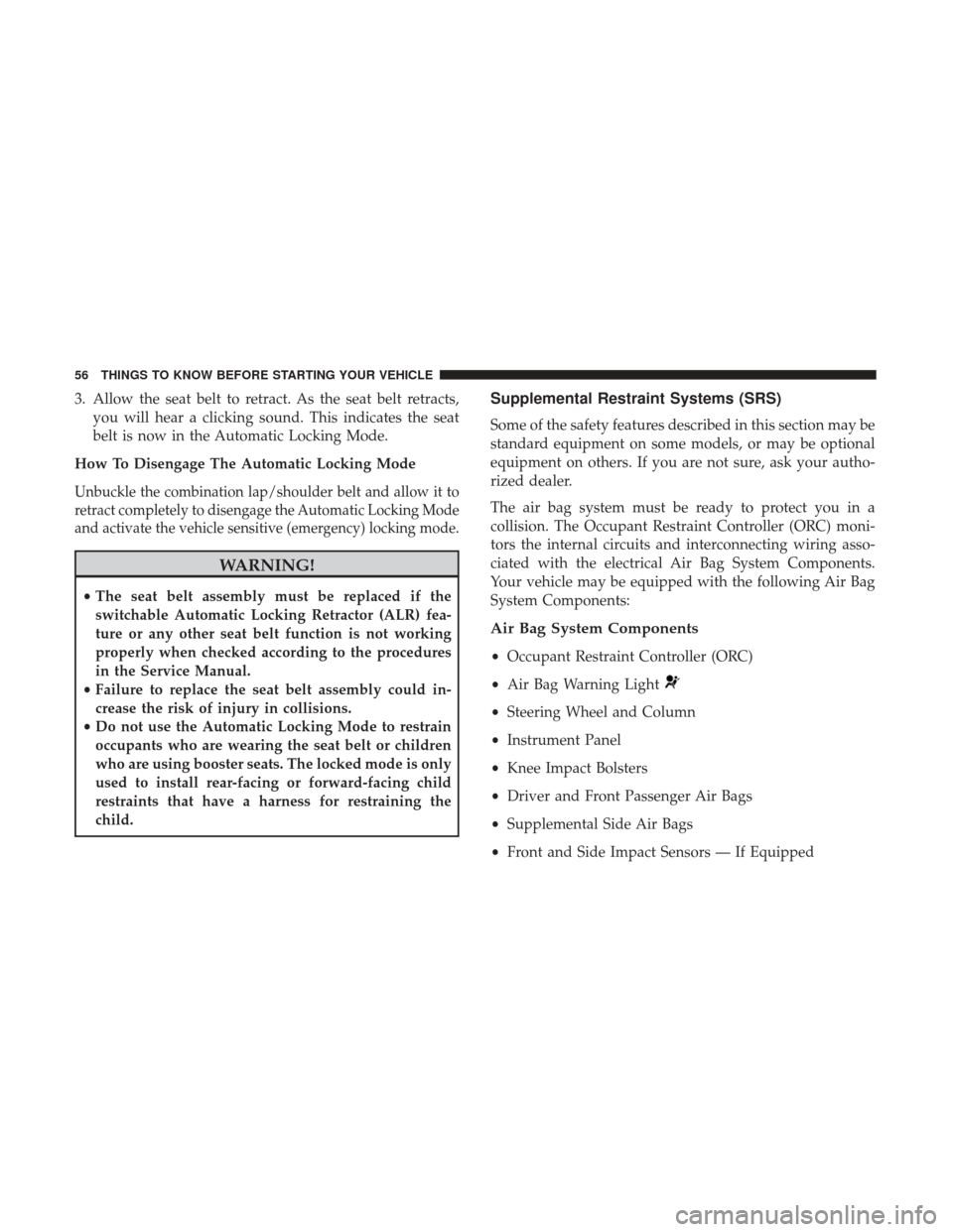 Ram 2500 2017  Owners Manual 3. Allow the seat belt to retract. As the seat belt retracts,you will hear a clicking sound. This indicates the seat
belt is now in the Automatic Locking Mode.
How To Disengage The Automatic Locking M