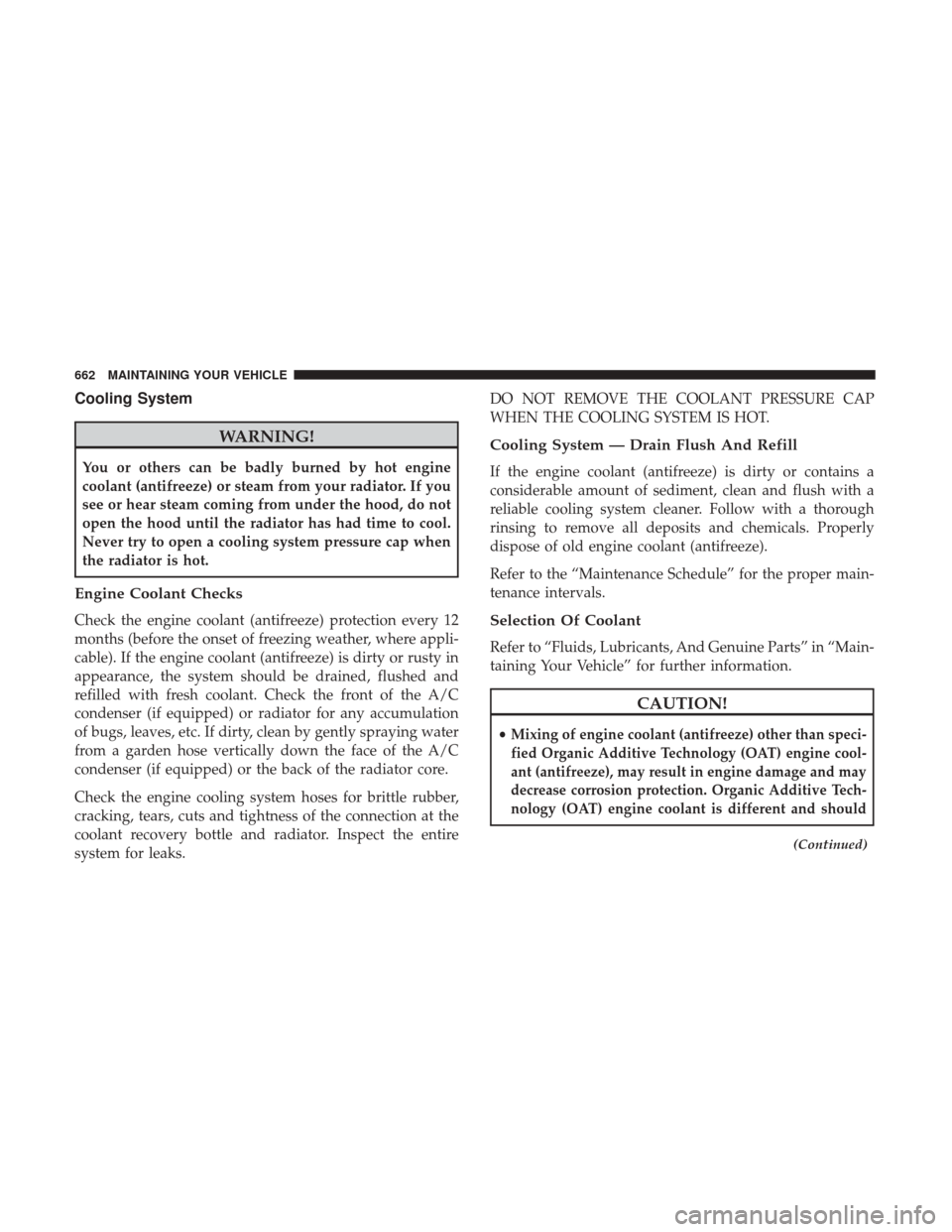 Ram 2500 2017  Owners Manual Cooling System
WARNING!
You or others can be badly burned by hot engine
coolant (antifreeze) or steam from your radiator. If you
see or hear steam coming from under the hood, do not
open the hood unti