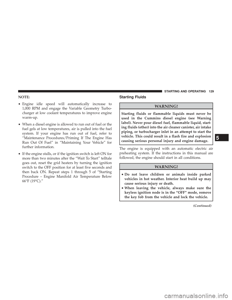 Ram 2500 2017  Diesel Supplement NOTE:
•Engine idle speed will automatically increase to
1,000 RPM and engage the Variable Geometry Turbo-
charger at low coolant temperatures to improve engine
warm-up.
• When a diesel engine is a