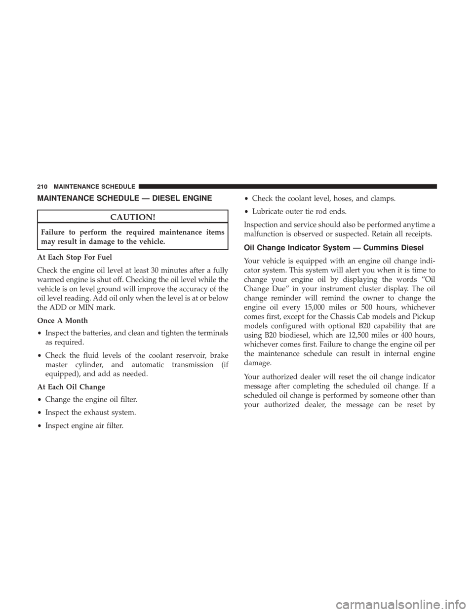 Ram 2500 2017  Diesel Supplement MAINTENANCE SCHEDULE — DIESEL ENGINE
CAUTION!
Failure to perform the required maintenance items
may result in damage to the vehicle.
At Each Stop For Fuel
Check the engine oil level at least 30 minu