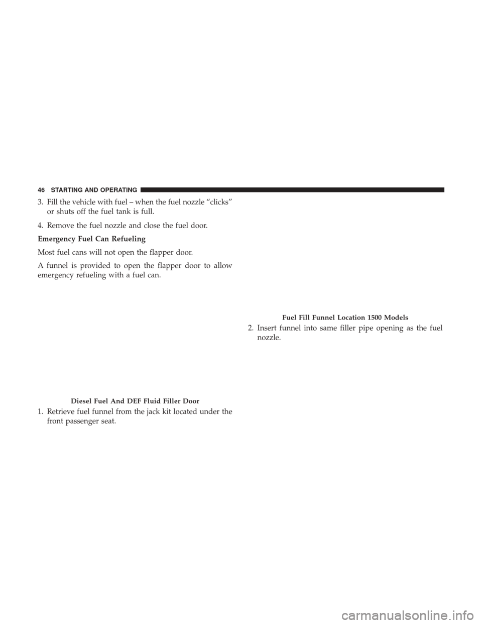 Ram 2500 2017 Diesel Supplement 3. Fill the vehicle with fuel – when the fuel nozzle “clicks”or shuts off the fuel tank is full.
4. Remove the fuel nozzle and close the fuel door.
Emergency Fuel Can Refueling
Most fuel cans wi Ram 2500 2017 Diesel Supplement 3. Fill the vehicle with fuel – when the fuel nozzle “clicks”or shuts off the fuel tank is full.
4. Remove the fuel nozzle and close the fuel door.
Emergency Fuel Can Refueling
Most fuel cans wi