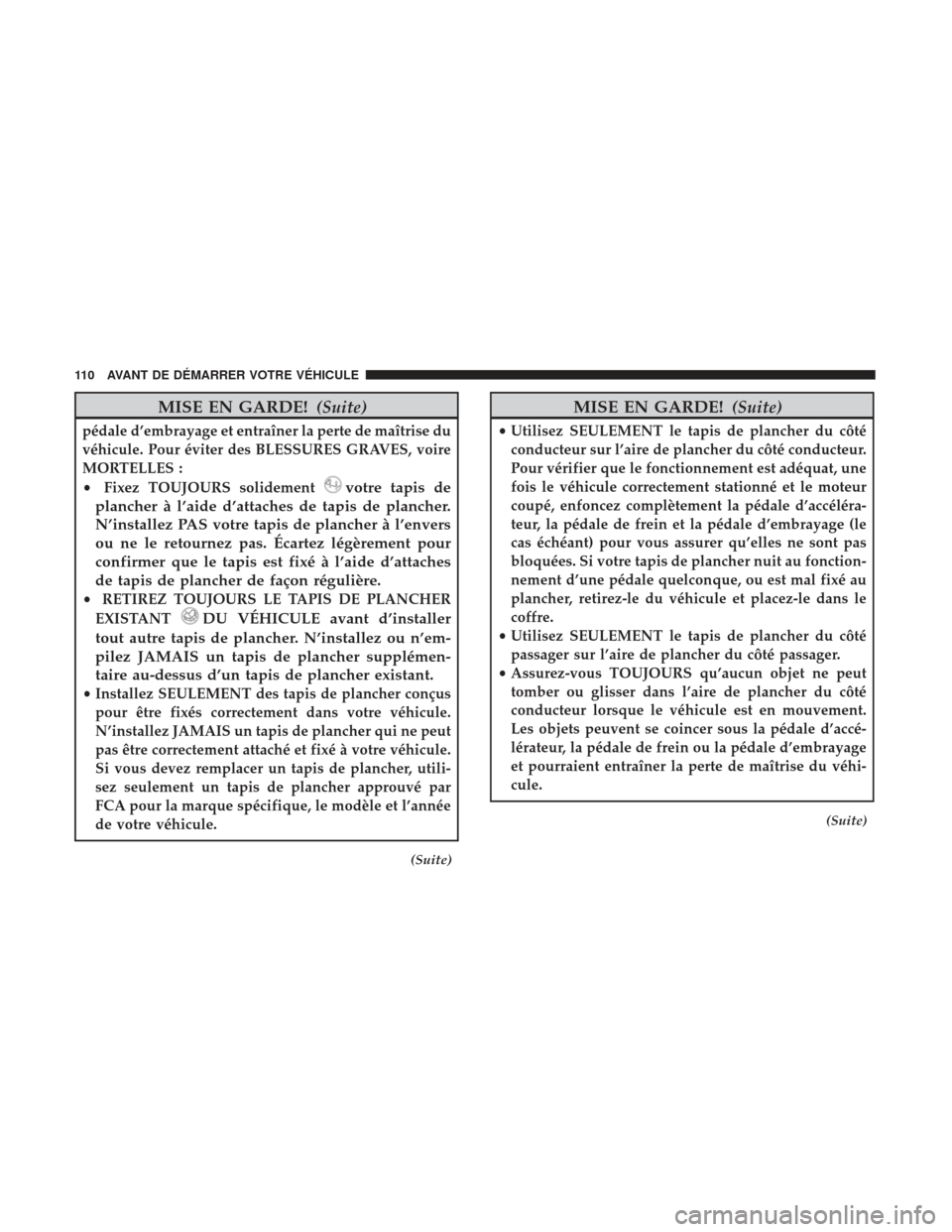 Ram 2500 2017  Manuel du propriétaire (in French)  MISE EN GARDE!(Suite)
pédale d’embrayage et entraîner la perte de maîtrise du
véhicule. Pour éviter des BLESSURES GRAVES, voire
MORTELLES :
•Fixez TOUJOURS solidement
votre tapis de
plancher 