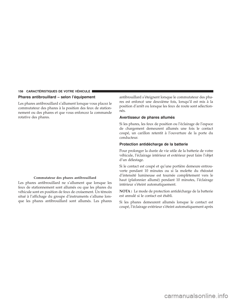Ram 2500 2017 Manuel du propriétaire (in French) Phares antibrouillard – selon l’équipement
Les phares antibrouillard s’allument lorsque vous placez le
commutateur des phares à la position des feux de station-
nement ou des phares et que vou Ram 2500 2017 Manuel du propriétaire (in French) Phares antibrouillard – selon l’équipement
Les phares antibrouillard s’allument lorsque vous placez le
commutateur des phares à la position des feux de station-
nement ou des phares et que vou