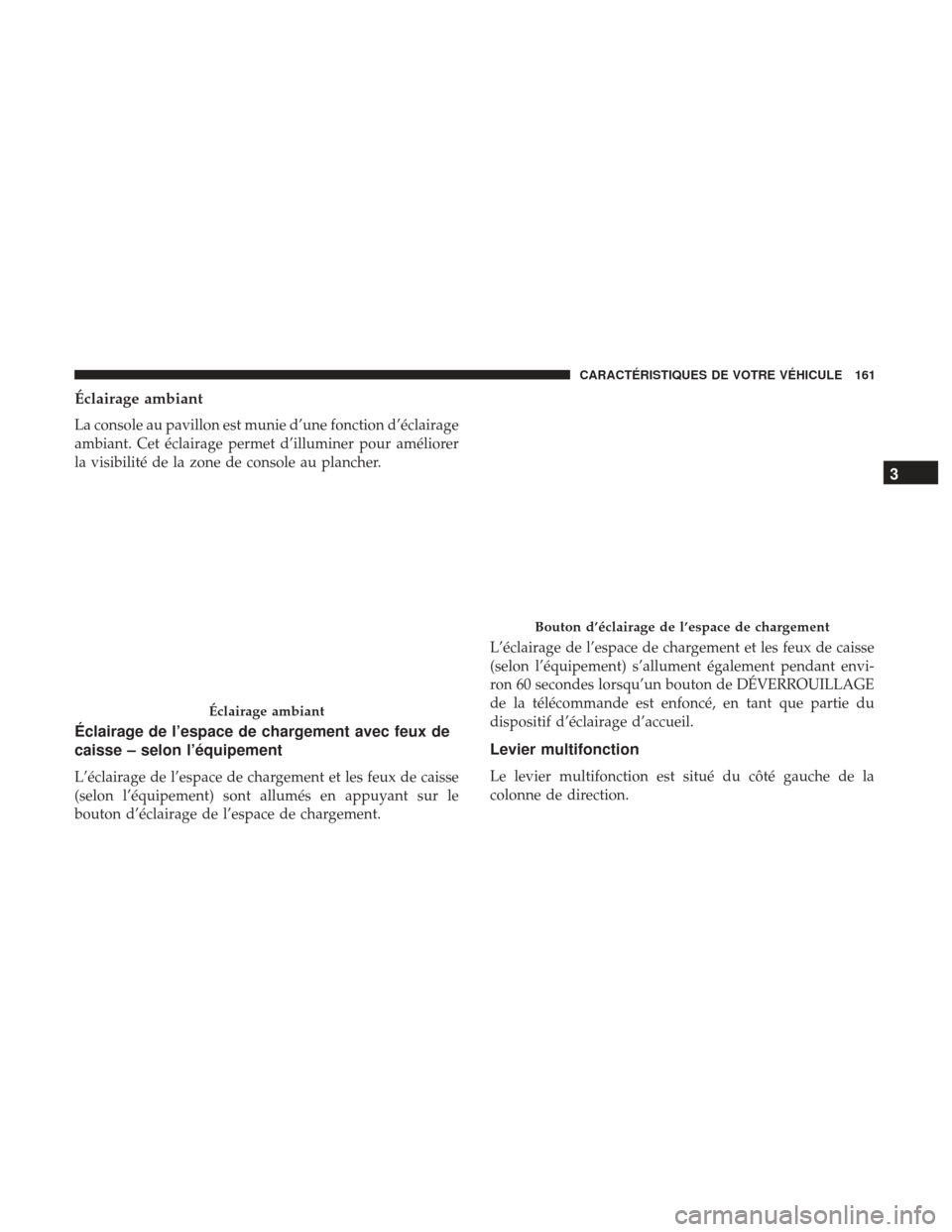 Ram 2500 2017 Manuel du propriétaire (in French) Éclairage ambiant
La console au pavillon est munie d’une fonction d’éclairage
ambiant. Cet éclairage permet d’illuminer pour améliorer
la visibilité de la zone de console au plancher.
Écla Ram 2500 2017 Manuel du propriétaire (in French) Éclairage ambiant
La console au pavillon est munie d’une fonction d’éclairage
ambiant. Cet éclairage permet d’illuminer pour améliorer
la visibilité de la zone de console au plancher.
Écla