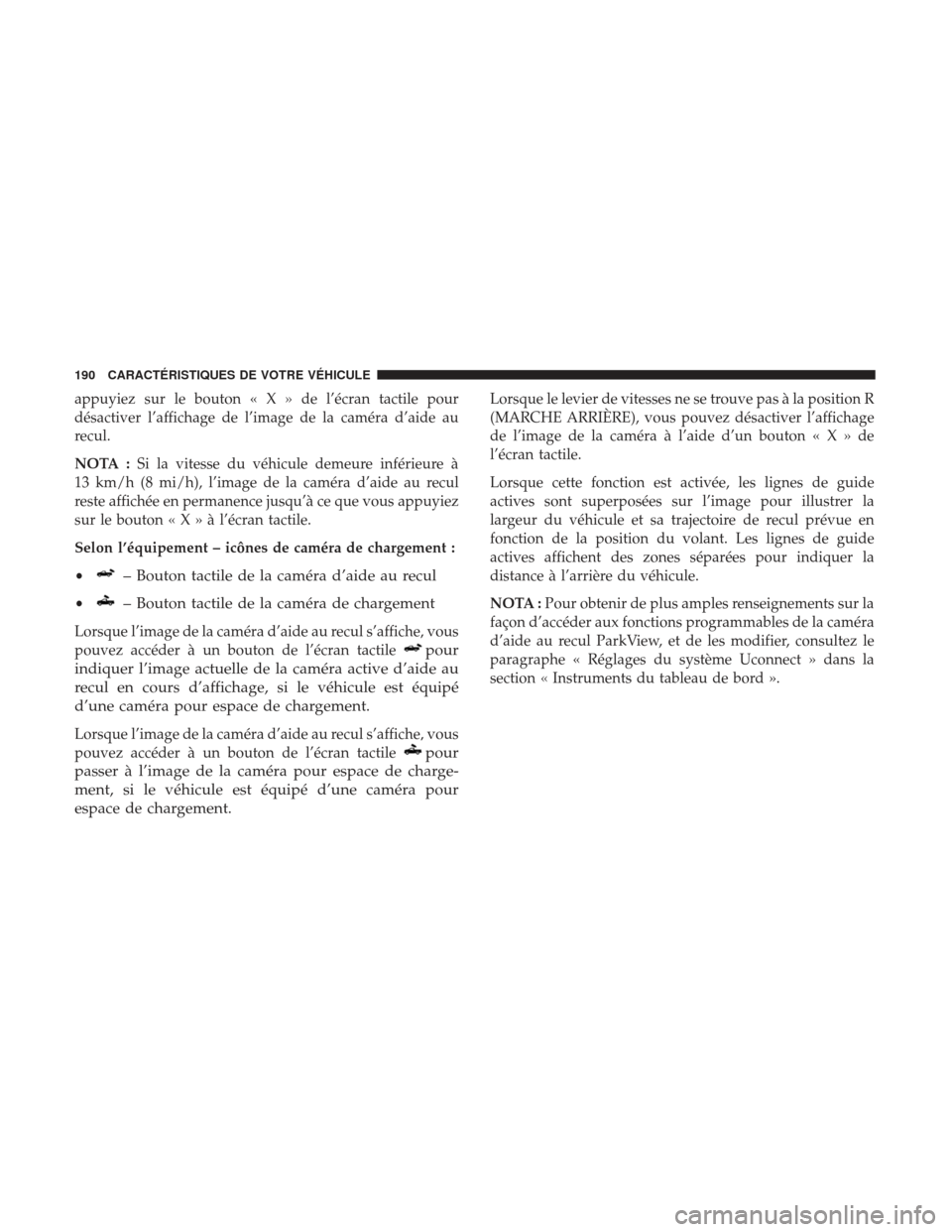 Ram 2500 2017  Manuel du propriétaire (in French)  appuyiez sur le bouton«X»del’écran tactile pour
désactiver l’affichage de l’image de la caméra d’aide au
recul.
NOTA :Si la vitesse du véhicule demeure inférieure à
13 km/h (8 mi/h), l