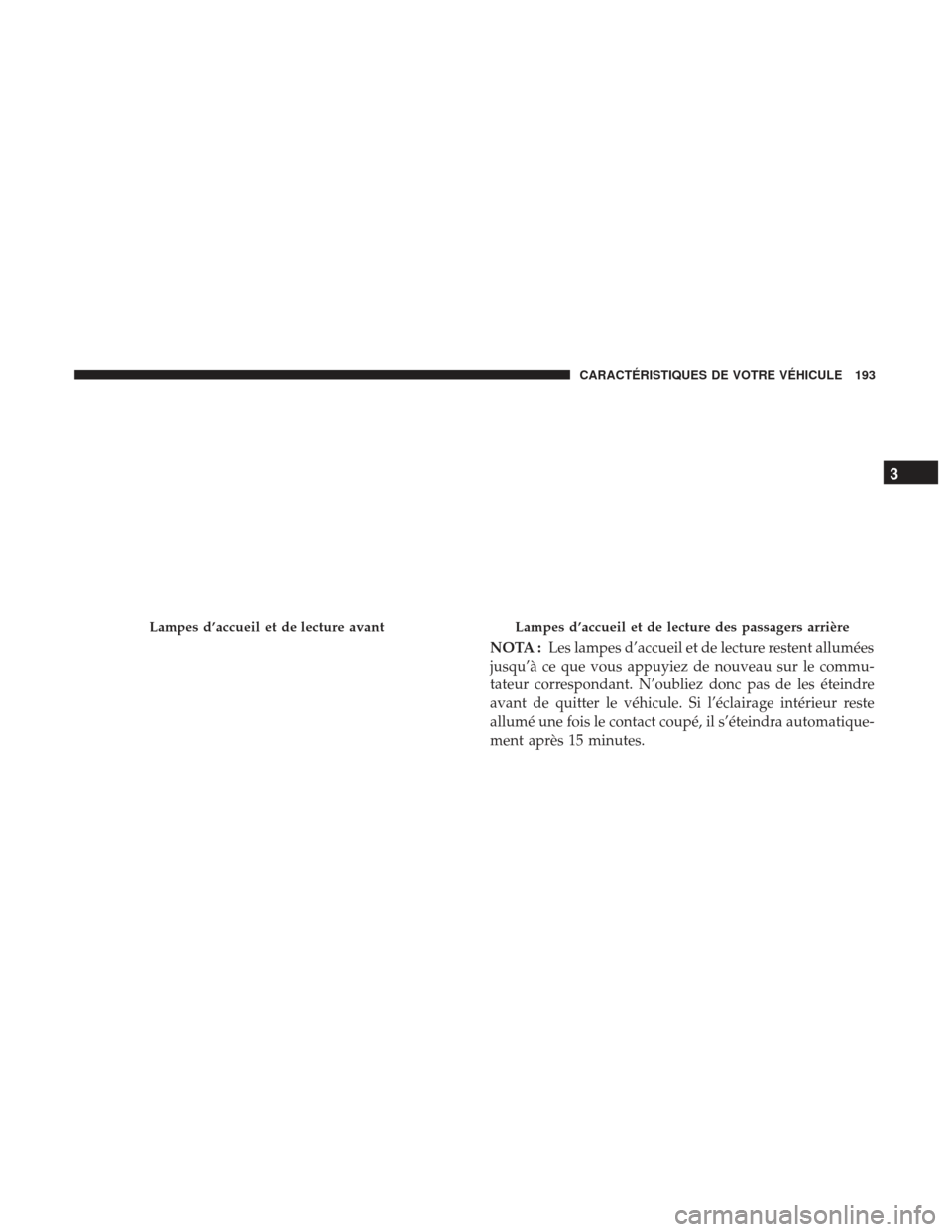Ram 2500 2017  Manuel du propriétaire (in French)  NOTA :Les lampes d’accueil et de lecture restent allumées
jusqu’à ce que vous appuyiez de nouveau sur le commu-
tateur correspondant. N’oubliez donc pas de les éteindre
avant de quitter le v