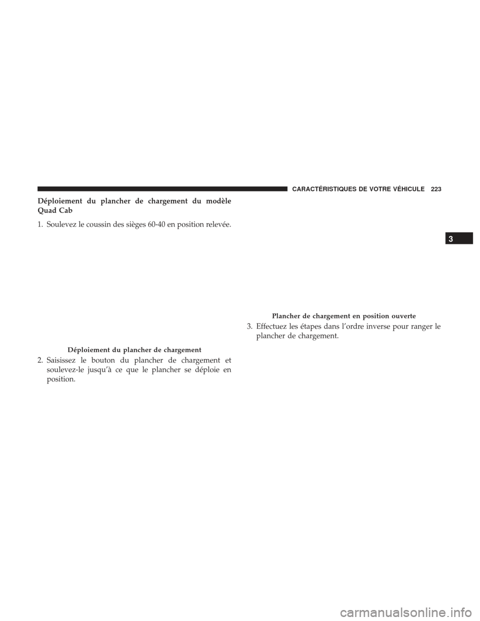 Ram 2500 2017 Manuel du propriétaire (in French) Déploiement du plancher de chargement du modèle
Quad Cab
1. Soulevez le coussin des sièges 60-40 en position relevée.
2. Saisissez le bouton du plancher de chargement etsoulevez-le jusqu’à ce q Ram 2500 2017 Manuel du propriétaire (in French) Déploiement du plancher de chargement du modèle
Quad Cab
1. Soulevez le coussin des sièges 60-40 en position relevée.
2. Saisissez le bouton du plancher de chargement etsoulevez-le jusqu’à ce q
