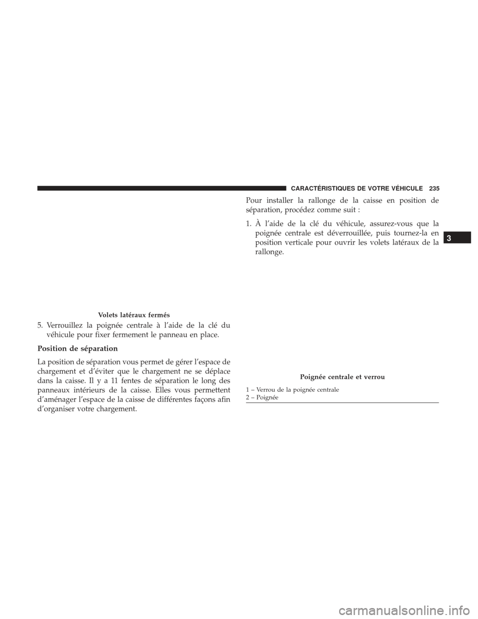 Ram 2500 2017 Manuel du propriétaire (in French) 5. Verrouillez la poignée centrale à l’aide de la clé duvéhicule pour fixer fermement le panneau en place.
Position de séparation
La position de séparation vous permet de gérer l’espace de
Ram 2500 2017 Manuel du propriétaire (in French) 5. Verrouillez la poignée centrale à l’aide de la clé duvéhicule pour fixer fermement le panneau en place.
Position de séparation
La position de séparation vous permet de gérer l’espace de