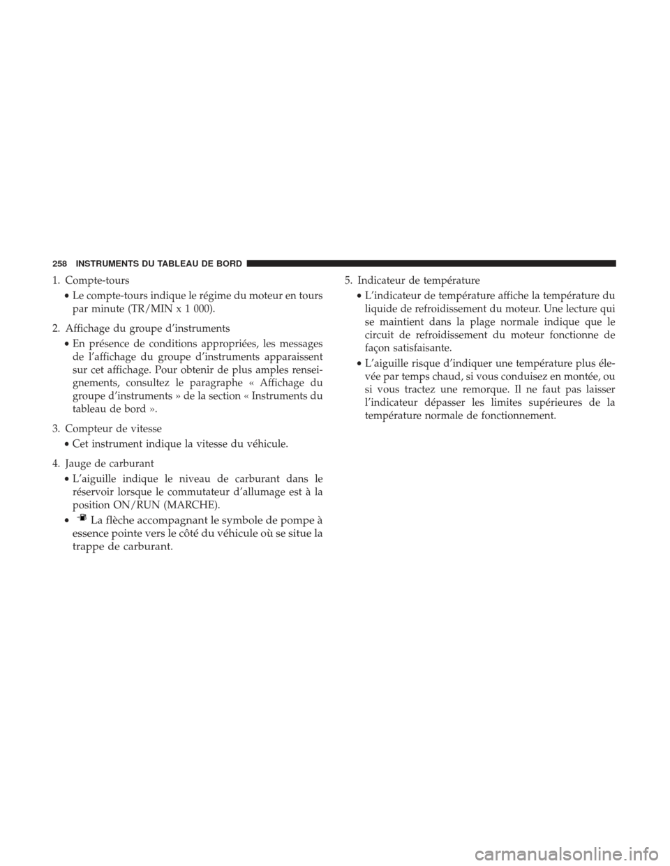 Ram 2500 2017  Manuel du propriétaire (in French)  1. Compte-tours•Le compte-tours indique le régime du moteur en tours
par minute (TR/MIN x 1 000).
2. Affichage du groupe d’instruments •En présence de conditions appropriées, les messages
de 