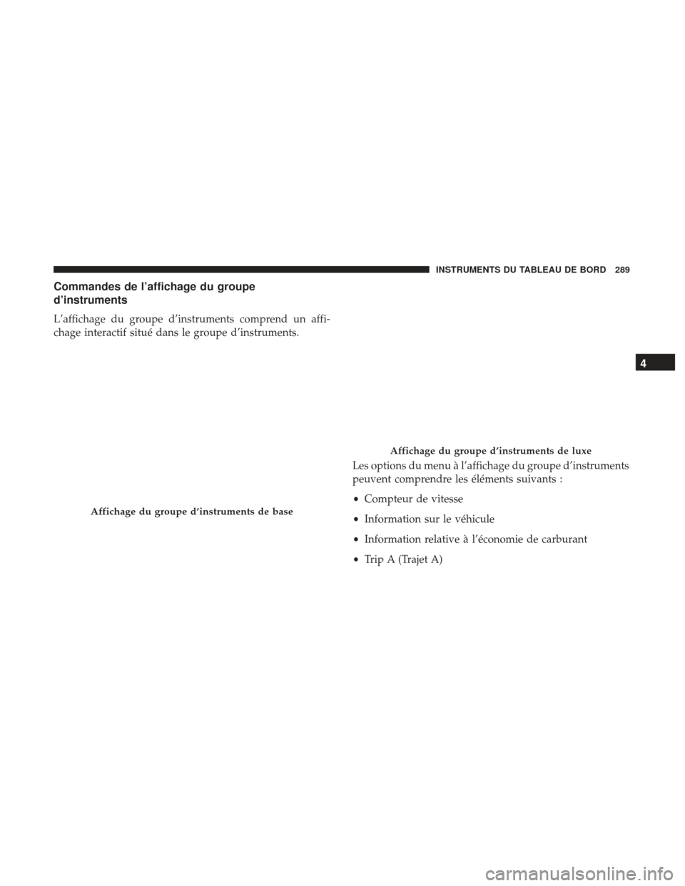 Ram 2500 2017 Manuel du propriétaire (in French) Commandes de l’affichage du groupe
d’instruments
L’affichage du groupe d’instruments comprend un affi-
chage interactif situé dans le groupe d’instruments.Les options du menu à l’afficha Ram 2500 2017 Manuel du propriétaire (in French) Commandes de l’affichage du groupe
d’instruments
L’affichage du groupe d’instruments comprend un affi-
chage interactif situé dans le groupe d’instruments.Les options du menu à l’afficha