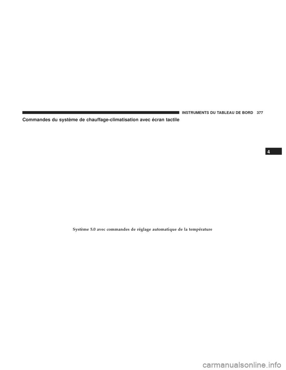 Ram 2500 2017 Manuel du propriétaire (in French) Commandes du système de chauffage-climatisation avec écran tactile
Système 5.0 avec commandes de réglage automatique de la température
4
INSTRUMENTS DU TABLEAU DE BORD 377 Ram 2500 2017 Manuel du propriétaire (in French) Commandes du système de chauffage-climatisation avec écran tactile
Système 5.0 avec commandes de réglage automatique de la température
4
INSTRUMENTS DU TABLEAU DE BORD 377