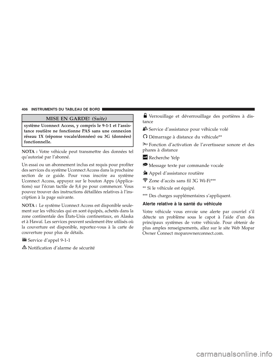 Ram 2500 2017 Manuel du propriétaire (in French) MISE EN GARDE!(Suite)
système Uconnect Access, y compris le 9-1-1 et l’assis-
tance routière ne fonctionne PAS sans une connexion
réseau 1X (réponse vocale/données) ou 3G (données)
fonctionnel Ram 2500 2017 Manuel du propriétaire (in French) MISE EN GARDE!(Suite)
système Uconnect Access, y compris le 9-1-1 et l’assis-
tance routière ne fonctionne PAS sans une connexion
réseau 1X (réponse vocale/données) ou 3G (données)
fonctionnel