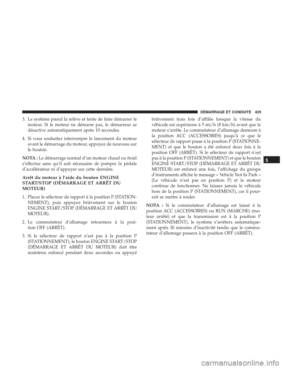 Ram 2500 2017  Manuel du propriétaire (in French)  3. Le système prend la relève et tente de faire démarrer lemoteur. Si le moteur ne démarre pas, le démarreur se
désactive automatiquement après 10 secondes.
4. Si vous souhaitez interrompre le 