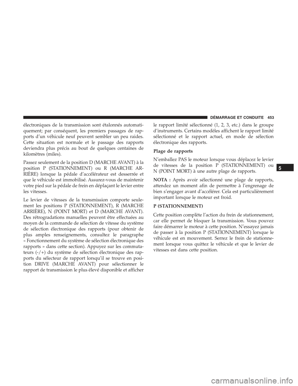 Ram 2500 2017 Manuel du propriétaire (in French) électroniques de la transmission sont étalonnés automati-
quement; par conséquent, les premiers passages de rap-
ports d’un véhicule neuf peuvent sembler un peu raides.
Cette situation est norm Ram 2500 2017 Manuel du propriétaire (in French) électroniques de la transmission sont étalonnés automati-
quement; par conséquent, les premiers passages de rap-
ports d’un véhicule neuf peuvent sembler un peu raides.
Cette situation est norm