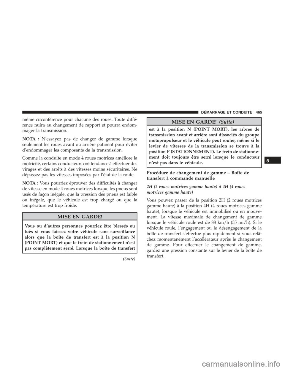 Ram 2500 2017 Manuel du propriétaire (in French) même circonférence pour chacune des roues. Toute diffé-
rence nuira au changement de rapport et pourra endom-
mager la transmission.
NOTA :N’essayez pas de changer de gamme lorsque
seulement les Ram 2500 2017 Manuel du propriétaire (in French) même circonférence pour chacune des roues. Toute diffé-
rence nuira au changement de rapport et pourra endom-
mager la transmission.
NOTA :N’essayez pas de changer de gamme lorsque
seulement les