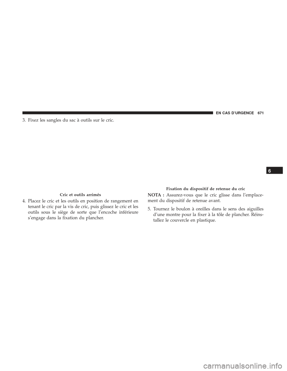 Ram 2500 2017  Manuel du propriétaire (in French)  3. Fixez les sangles du sac à outils sur le cric.
4. Placez le cric et les outils en position de rangement entenant le cric par la vis de cric, puis glissez le cric et les
outils sous le siège de so