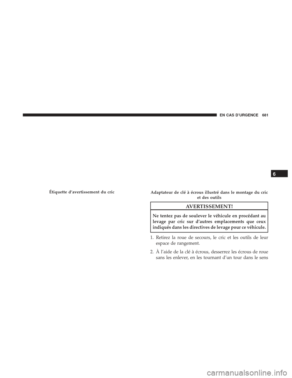 Ram 2500 2017 Manuel du propriétaire (in French) AVERTISSEMENT!
Ne tentez pas de soulever le véhicule en procédant au
levage par cric sur d’autres emplacements que ceux
indiqués dans les directives de levage pour ce véhicule.
1. Retirez la rou Ram 2500 2017 Manuel du propriétaire (in French) AVERTISSEMENT!
Ne tentez pas de soulever le véhicule en procédant au
levage par cric sur d’autres emplacements que ceux
indiqués dans les directives de levage pour ce véhicule.
1. Retirez la rou