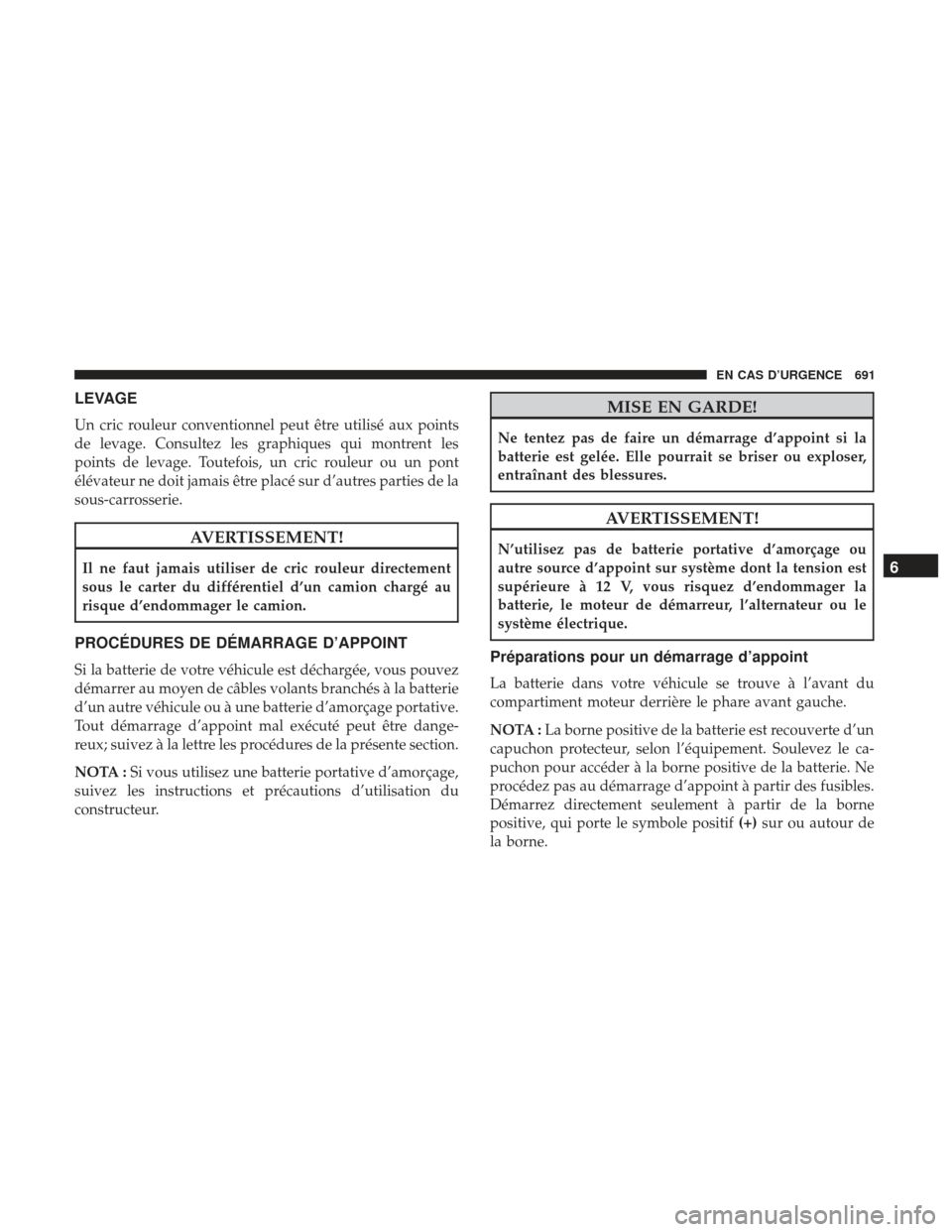 Ram 2500 2017 Manuel du propriétaire (in French) LEVAGE
Un cric rouleur conventionnel peut être utilisé aux points
de levage. Consultez les graphiques qui montrent les
points de levage. Toutefois, un cric rouleur ou un pont
élévateur ne doit jam Ram 2500 2017 Manuel du propriétaire (in French) LEVAGE
Un cric rouleur conventionnel peut être utilisé aux points
de levage. Consultez les graphiques qui montrent les
points de levage. Toutefois, un cric rouleur ou un pont
élévateur ne doit jam