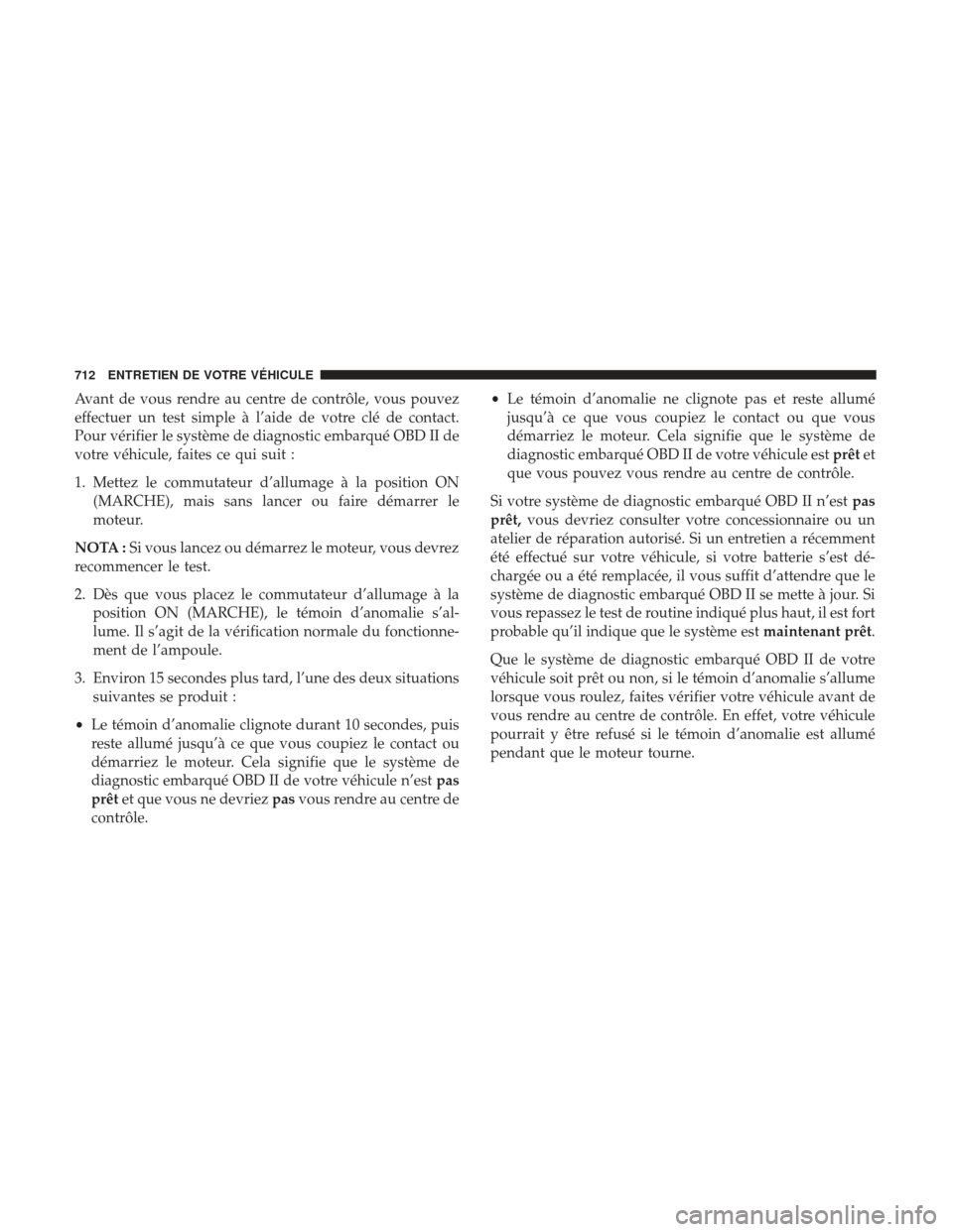 Ram 2500 2017 Manuel du propriétaire (in French) Avant de vous rendre au centre de contrôle, vous pouvez
effectuer un test simple à l’aide de votre clé de contact.
Pour vérifier le système de diagnostic embarqué OBD II de
votre véhicule, fa Ram 2500 2017 Manuel du propriétaire (in French) Avant de vous rendre au centre de contrôle, vous pouvez
effectuer un test simple à l’aide de votre clé de contact.
Pour vérifier le système de diagnostic embarqué OBD II de
votre véhicule, fa