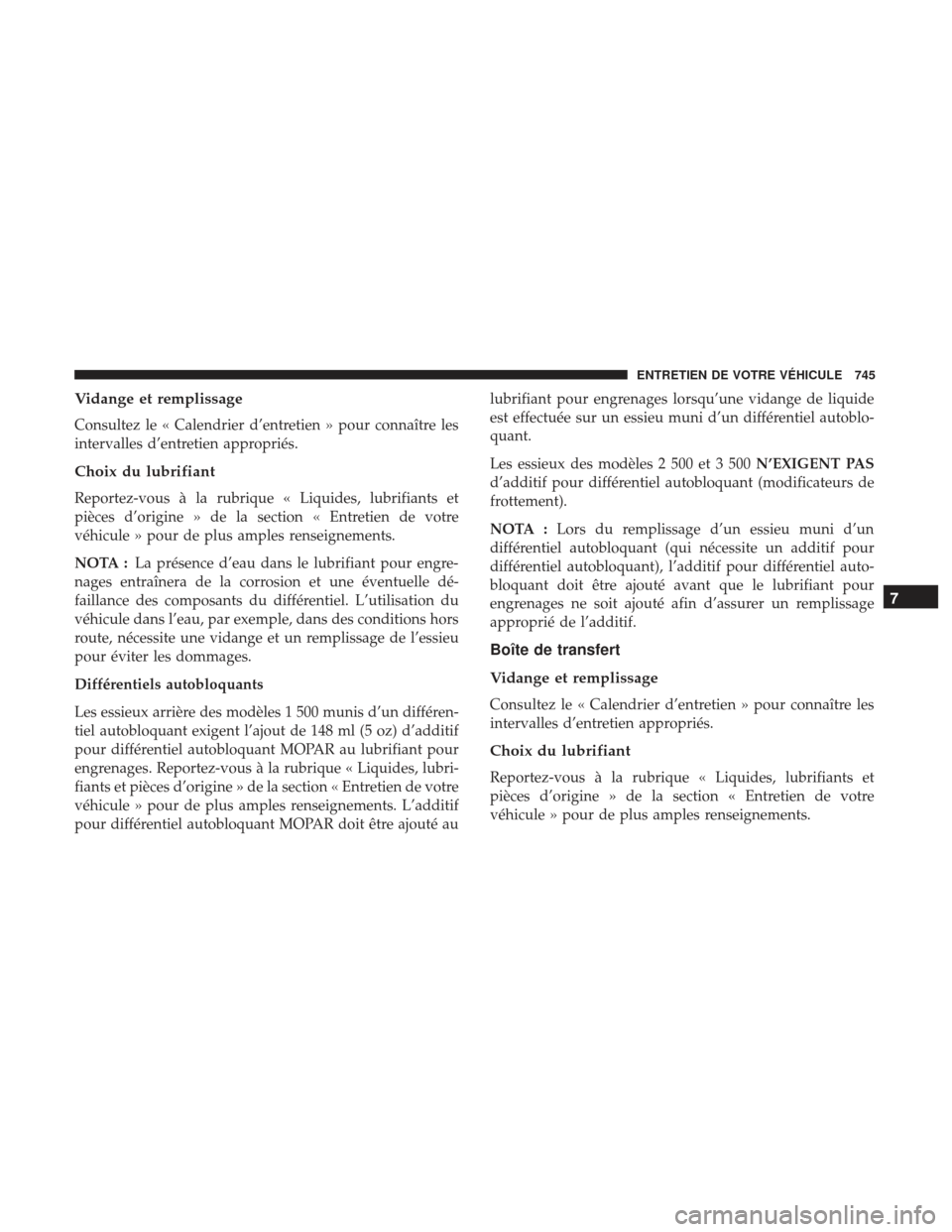 Ram 2500 2017 Manuel du propriétaire (in French) Vidange et remplissage
Consultez le « Calendrier d’entretien » pour connaître les
intervalles d’entretien appropriés.
Choix du lubrifiant
Reportez-vous à la rubrique « Liquides, lubrifiants Ram 2500 2017 Manuel du propriétaire (in French) Vidange et remplissage
Consultez le « Calendrier d’entretien » pour connaître les
intervalles d’entretien appropriés.
Choix du lubrifiant
Reportez-vous à la rubrique « Liquides, lubrifiants