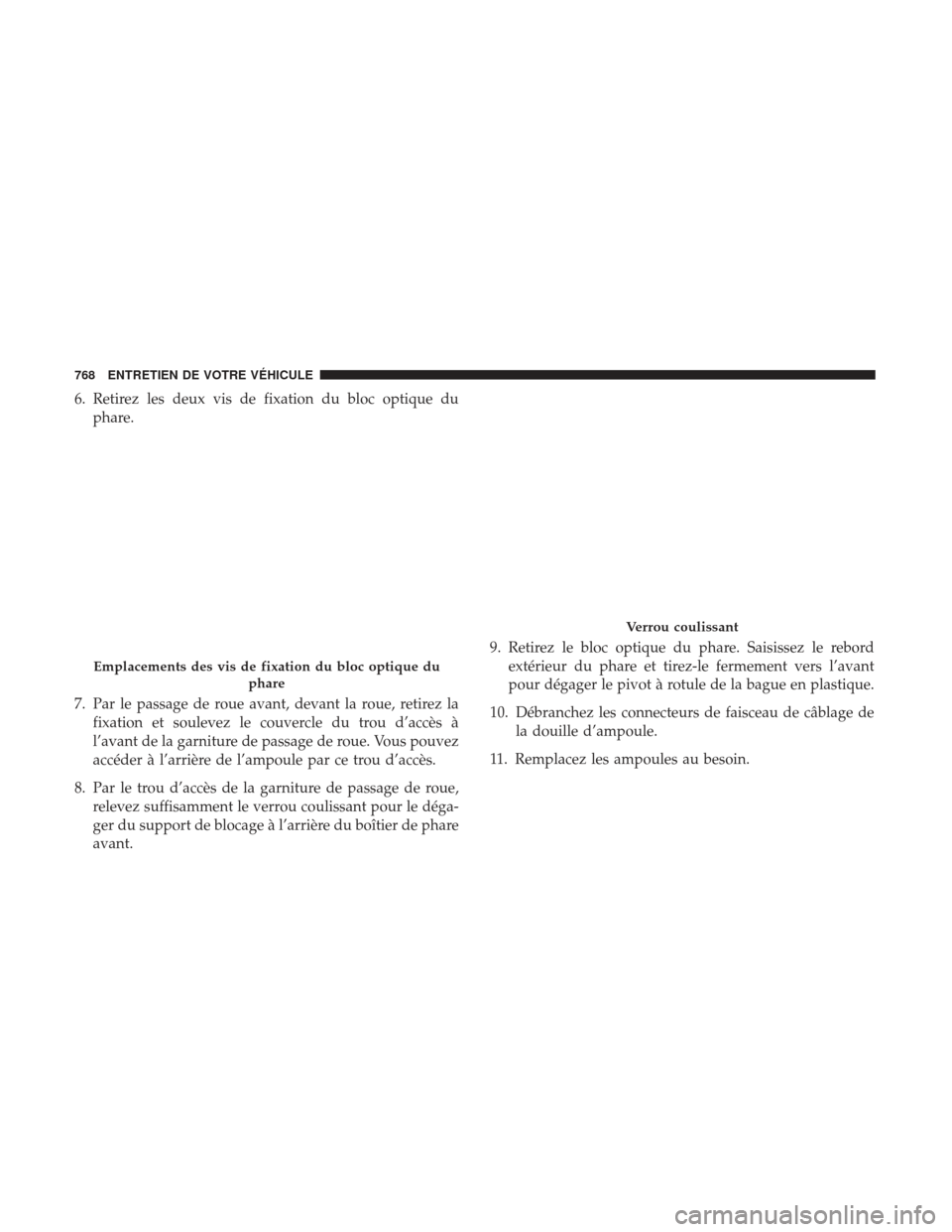 Ram 2500 2017 Manuel du propriétaire (in French) 6. Retirez les deux vis de fixation du bloc optique duphare.
7. Par le passage de roue avant, devant la roue, retirez la fixation et soulevez le couvercle du trou d’accès à
l’avant de la garnitu Ram 2500 2017 Manuel du propriétaire (in French) 6. Retirez les deux vis de fixation du bloc optique duphare.
7. Par le passage de roue avant, devant la roue, retirez la fixation et soulevez le couvercle du trou d’accès à
l’avant de la garnitu