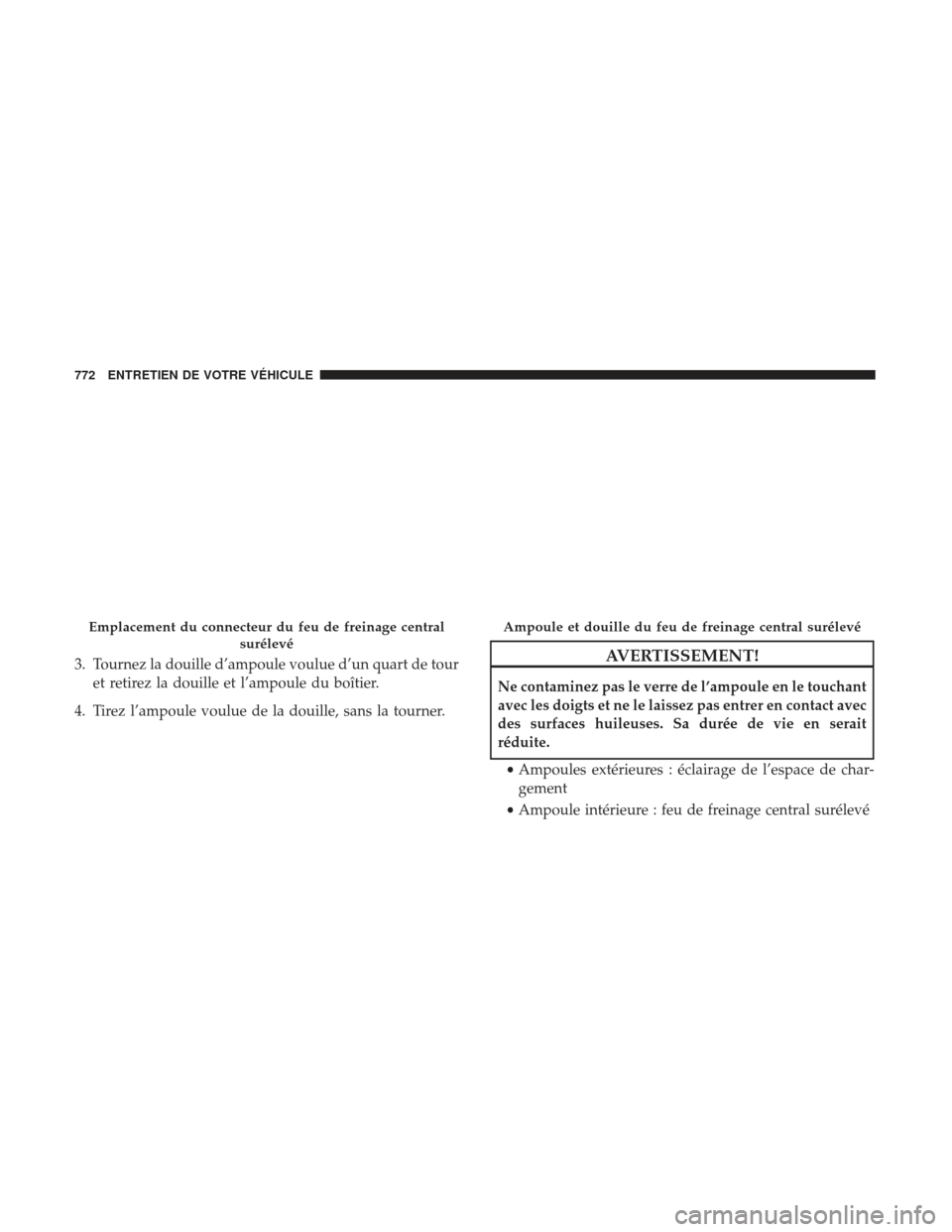Ram 2500 2017 Manuel du propriétaire (in French) 3. Tournez la douille d’ampoule voulue d’un quart de touret retirez la douille et l’ampoule du boîtier.
4. Tirez l’ampoule voulue de la douille, sans la tourner.AVERTISSEMENT!
Ne contaminez p Ram 2500 2017 Manuel du propriétaire (in French) 3. Tournez la douille d’ampoule voulue d’un quart de touret retirez la douille et l’ampoule du boîtier.
4. Tirez l’ampoule voulue de la douille, sans la tourner.AVERTISSEMENT!
Ne contaminez p