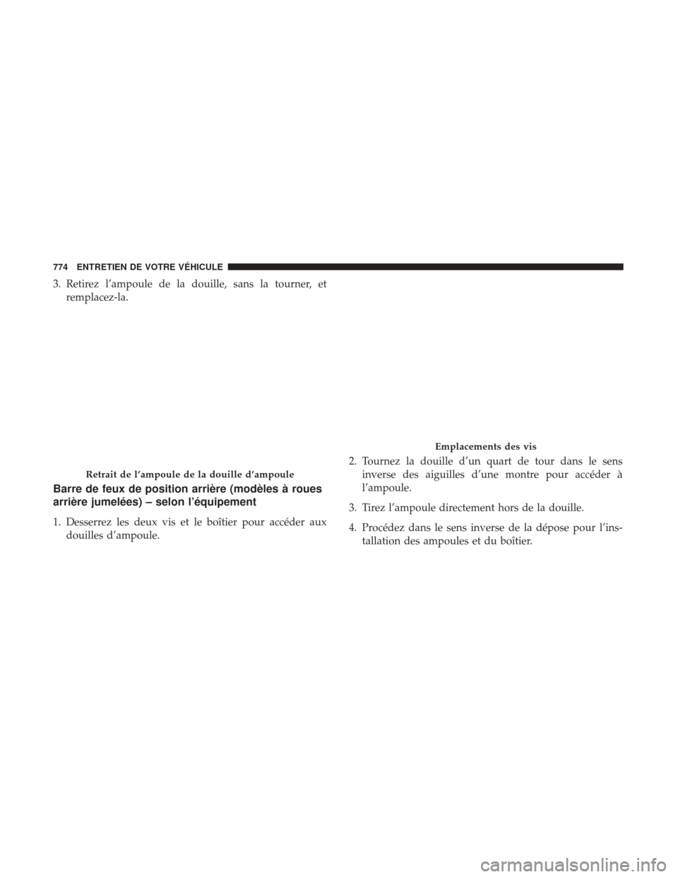 Ram 2500 2017 Manuel du propriétaire (in French) 3. Retirez l’ampoule de la douille, sans la tourner, etremplacez-la.
Barre de feux de position arrière (modèles à roues
arrière jumelées) – selon l’équipement
1. Desserrez les deux vis et Ram 2500 2017 Manuel du propriétaire (in French) 3. Retirez l’ampoule de la douille, sans la tourner, etremplacez-la.
Barre de feux de position arrière (modèles à roues
arrière jumelées) – selon l’équipement
1. Desserrez les deux vis et