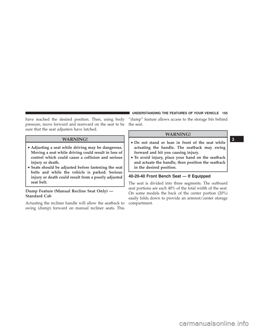 Ram 2500 2016  Owners Manual have reached the desired position. Then, using body
pressure, move forward and rearward on the seat to be
sure that the seat adjusters have latched.
WARNING!
•Adjusting a seat while driving may be d