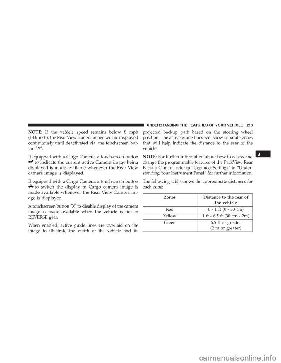 Ram 2500 2016 User Guide NOTE:If the vehicle speed remains below 8 mph
(13 km/h), the Rear View camera image will be displayed
continuously until deactivated via. the touchscreen but-
ton X.
If equipped with a Cargo Camera,