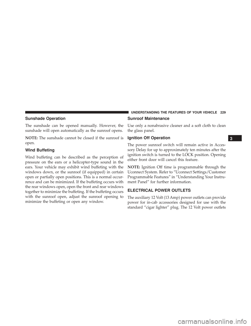 Ram 2500 2016 Repair Manual Sunshade Operation
The sunshade can be opened manually. However, the
sunshade will open automatically as the sunroof opens.
NOTE:The sunshade cannot be closed if the sunroof is
open.
Wind Buffeting
Wi