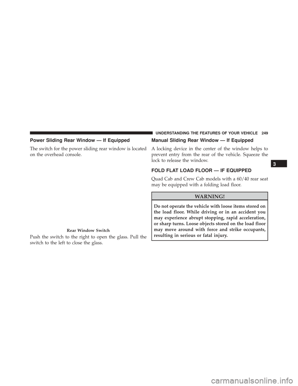 Ram 2500 2016 Repair Manual Power Sliding Rear Window — If Equipped
The switch for the power sliding rear window is located
on the overhead console.
Push the switch to the right to open the glass. Pull the
switch to the left t