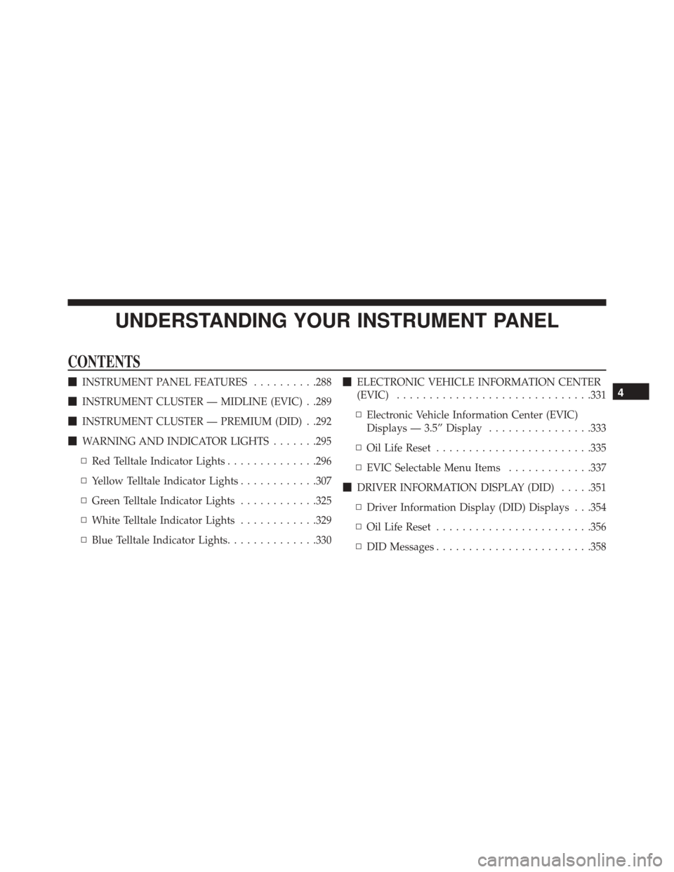 Ram 2500 2016 User Guide UNDERSTANDING YOUR INSTRUMENT PANEL
CONTENTS
INSTRUMENT PANEL FEATURES ..........288
 INSTRUMENT CLUSTER — MIDLINE (EVIC) . .289
 INSTRUMENT CLUSTER — PREMIUM (DID) . .292
 WARNING AND INDICAT