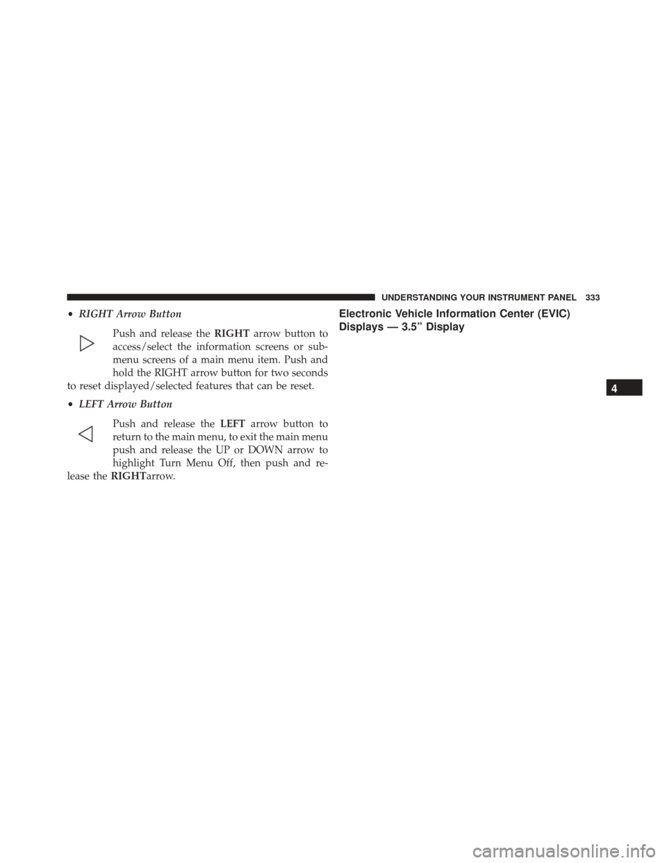 Ram 2500 2016 Owners Manual •RIGHT Arrow Button
Push and release the RIGHTarrow button to
access/select the information screens or sub-
menu screens of a main menu item. Push and
hold the RIGHT arrow button for two seconds
to Ram 2500 2016 Owners Manual •RIGHT Arrow Button
Push and release the RIGHTarrow button to
access/select the information screens or sub-
menu screens of a main menu item. Push and
hold the RIGHT arrow button for two seconds
to