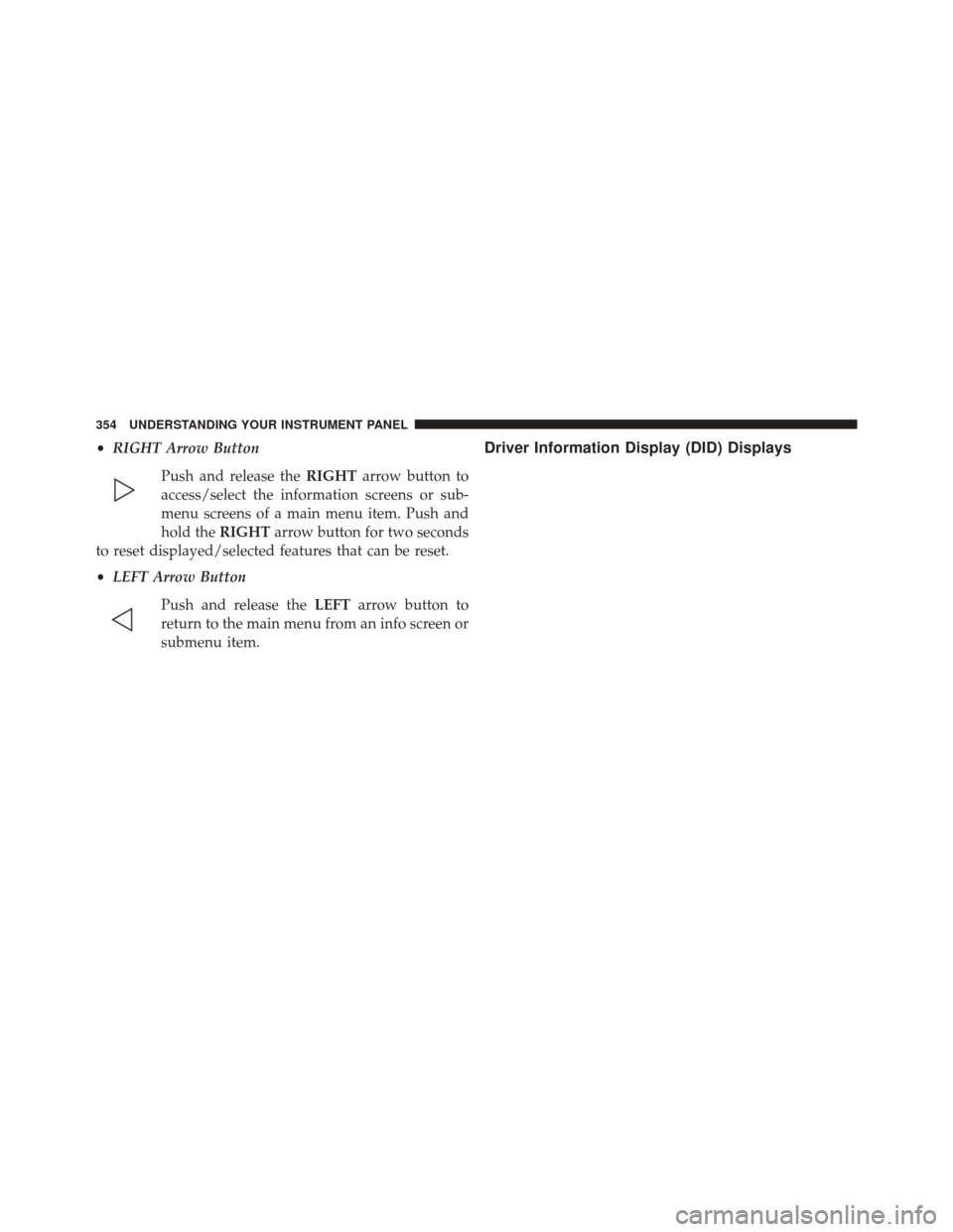 Ram 2500 2016 Owners Manual •RIGHT Arrow Button
Push and release the RIGHTarrow button to
access/select the information screens or sub-
menu screens of a main menu item. Push and
hold the RIGHTarrow button for two seconds
to r Ram 2500 2016 Owners Manual •RIGHT Arrow Button
Push and release the RIGHTarrow button to
access/select the information screens or sub-
menu screens of a main menu item. Push and
hold the RIGHTarrow button for two seconds
to r