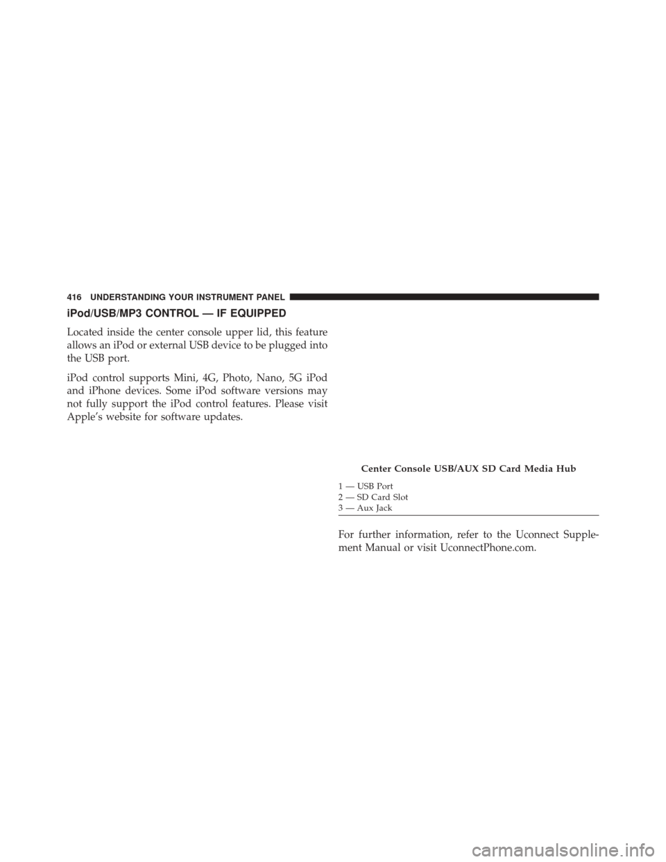 Ram 2500 2016  Owners Manual iPod/USB/MP3 CONTROL — IF EQUIPPED
Located inside the center console upper lid, this feature
allows an iPod or external USB device to be plugged into
the USB port.
iPod control supports Mini, 4G, Ph