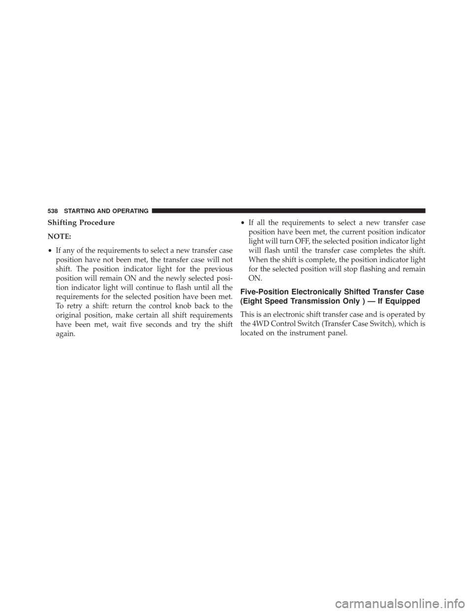 Ram 2500 2016 Owners Manual Shifting Procedure
NOTE:
•If any of the requirements to select a new transfer case
position have not been met, the transfer case will not
shift. The position indicator light for the previous
positio Ram 2500 2016 Owners Manual Shifting Procedure
NOTE:
•If any of the requirements to select a new transfer case
position have not been met, the transfer case will not
shift. The position indicator light for the previous
positio