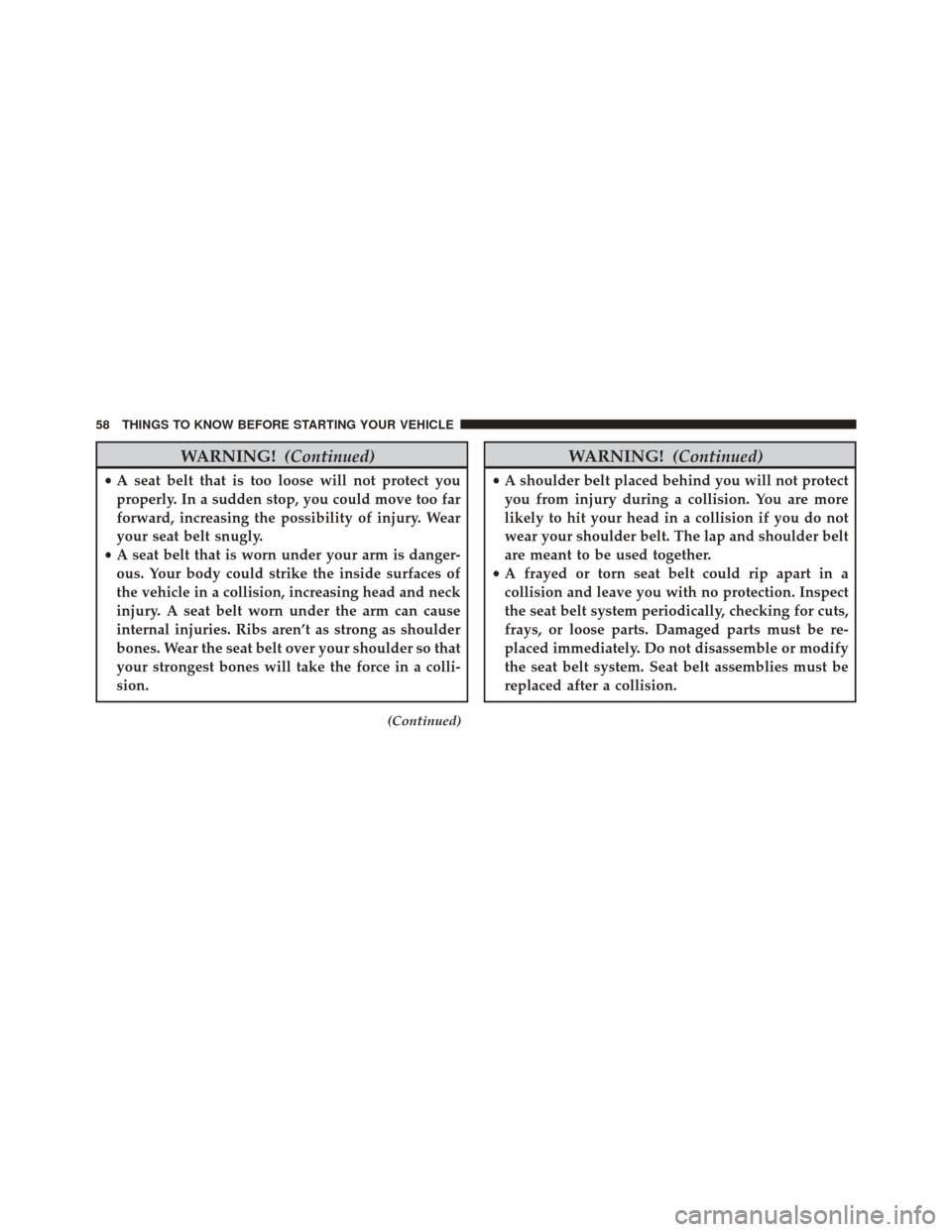 Ram 2500 2016 Workshop Manual WARNING!(Continued)
•A seat belt that is too loose will not protect you
properly. In a sudden stop, you could move too far
forward, increasing the possibility of injury. Wear
your seat belt snugly.
Ram 2500 2016 Workshop Manual WARNING!(Continued)
•A seat belt that is too loose will not protect you
properly. In a sudden stop, you could move too far
forward, increasing the possibility of injury. Wear
your seat belt snugly.