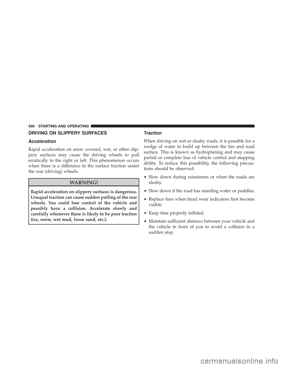 Ram 2500 2016  Owners Manual DRIVING ON SLIPPERY SURFACES
Acceleration
Rapid acceleration on snow covered, wet, or other slip-
pery surfaces may cause the driving wheels to pull
erratically to the right or left. This phenomenon o