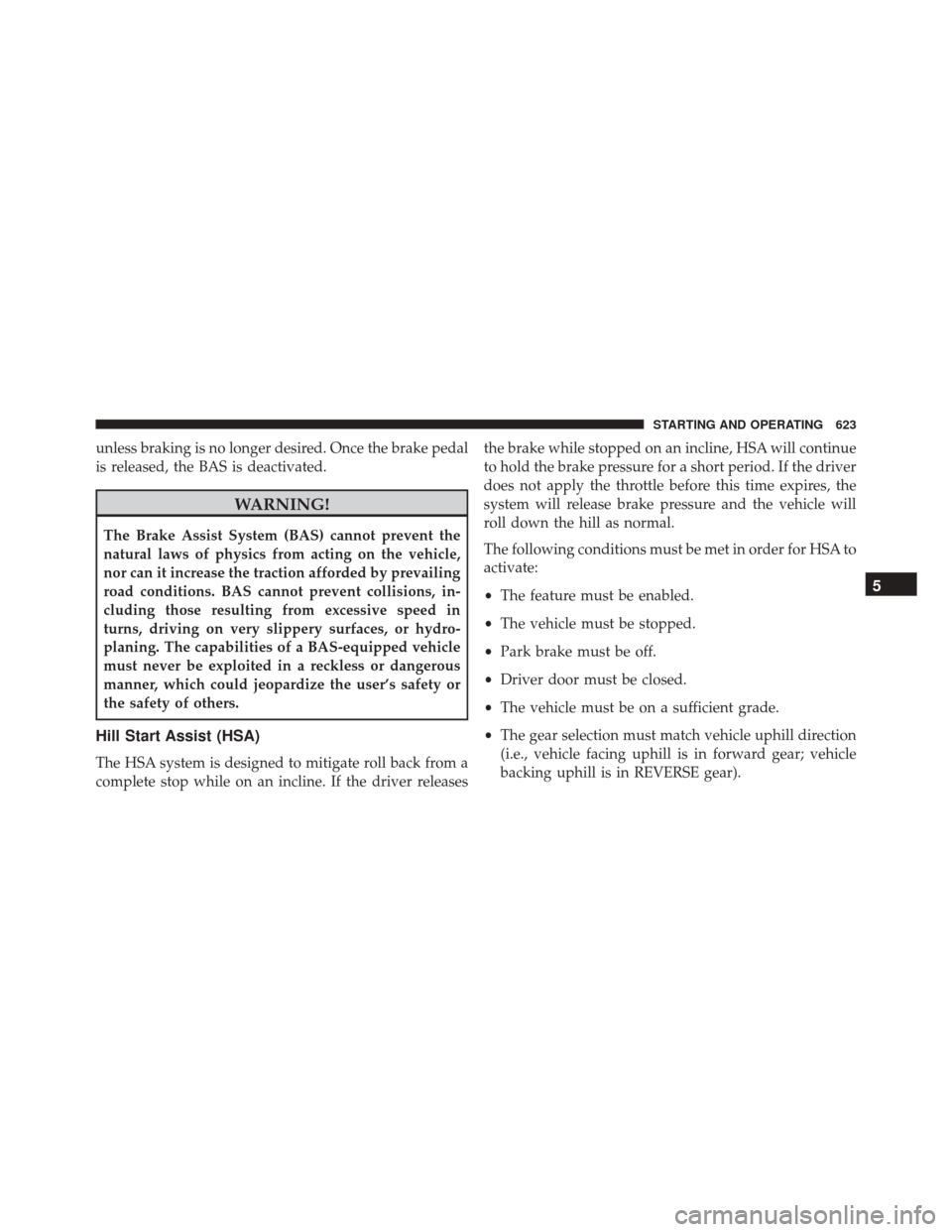 Ram 2500 2016 Owners Manual unless braking is no longer desired. Once the brake pedal
is released, the BAS is deactivated.
WARNING!
The Brake Assist System (BAS) cannot prevent the
natural laws of physics from acting on the vehi Ram 2500 2016 Owners Manual unless braking is no longer desired. Once the brake pedal
is released, the BAS is deactivated.
WARNING!
The Brake Assist System (BAS) cannot prevent the
natural laws of physics from acting on the vehi