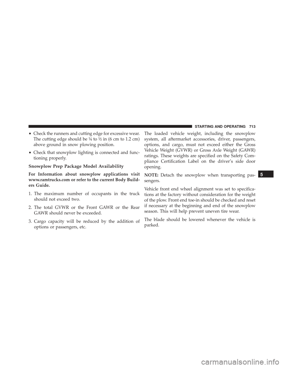 Ram 2500 2016 Owners Manual •Check the runners and cutting edge for excessive wear.
The cutting edge should be ¼ to ½ in (6 cm to 1.2 cm)
above ground in snow plowing position.
• Check that snowplow lighting is connected a Ram 2500 2016 Owners Manual •Check the runners and cutting edge for excessive wear.
The cutting edge should be ¼ to ½ in (6 cm to 1.2 cm)
above ground in snow plowing position.
• Check that snowplow lighting is connected a