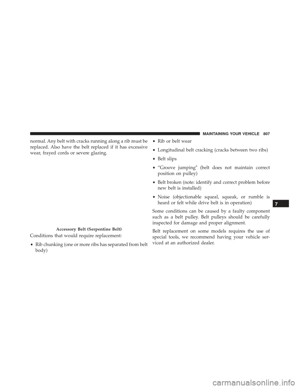 Ram 2500 2016  Owners Manual normal. Any belt with cracks running along a rib must be
replaced. Also have the belt replaced if it has excessive
wear, frayed cords or severe glazing.
Conditions that would require replacement:
•R