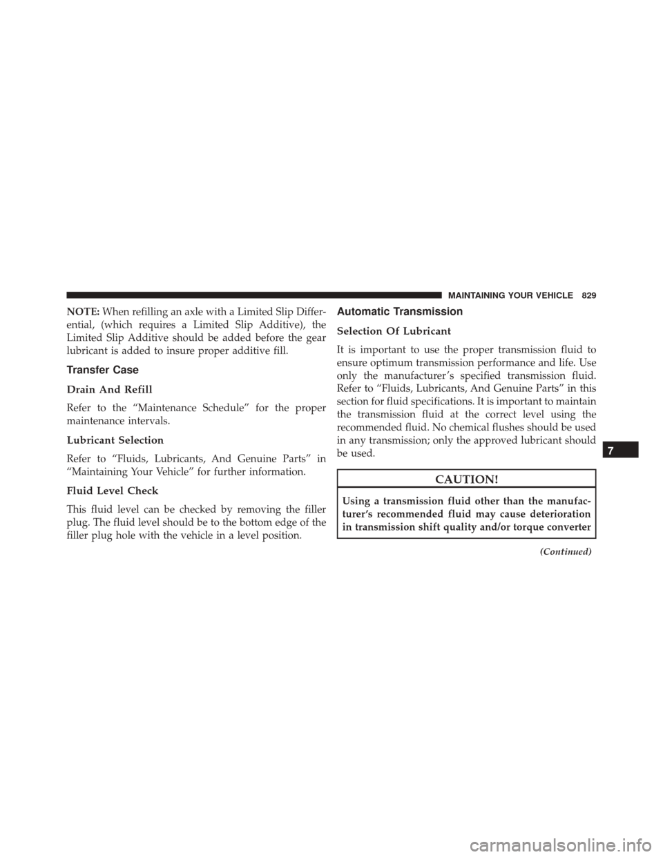 Ram 2500 2016  Owners Manual NOTE:When refilling an axle with a Limited Slip Differ-
ential, (which requires a Limited Slip Additive), the
Limited Slip Additive should be added before the gear
lubricant is added to insure proper 