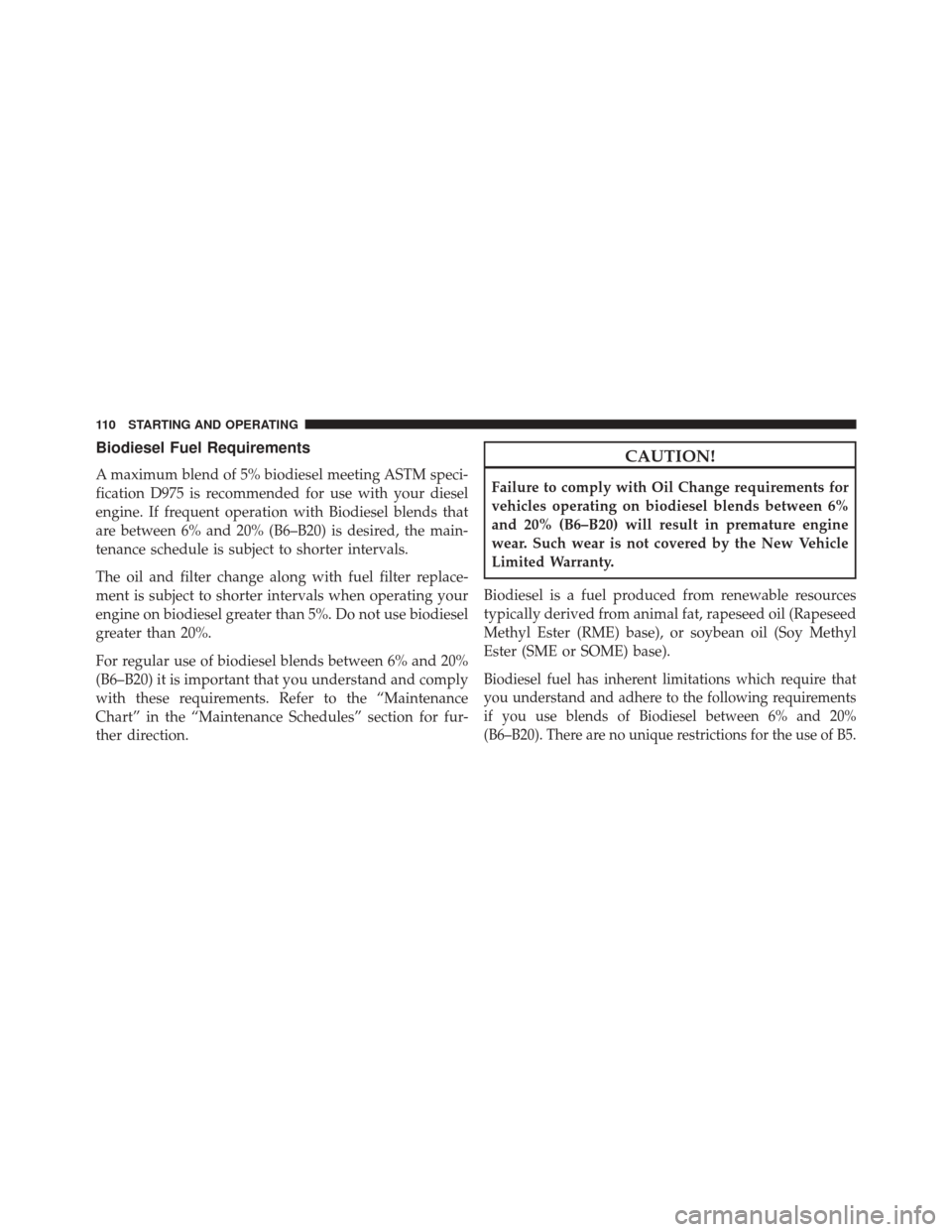 Ram 2500 2016  Diesel Supplement Biodiesel Fuel Requirements
A maximum blend of 5% biodiesel meeting ASTM speci-
fication D975 is recommended for use with your diesel
engine. If frequent operation with Biodiesel blends that
are betwe