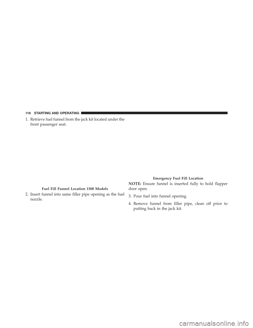 Ram 2500 2016 Diesel Supplement 1. Retrieve fuel funnel from the jack kit located under thefront passenger seat.
2. Insert funnel into same filler pipe opening as the fuel nozzle. NOTE:
Ensure funnel is inserted fully to hold flappe Ram 2500 2016 Diesel Supplement 1. Retrieve fuel funnel from the jack kit located under thefront passenger seat.
2. Insert funnel into same filler pipe opening as the fuel nozzle. NOTE:
Ensure funnel is inserted fully to hold flappe