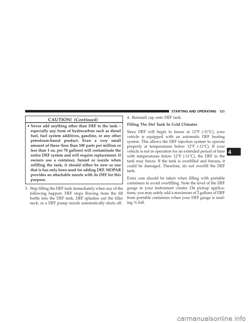 Ram 2500 2016  Diesel Supplement CAUTION!(Continued)
•Never add anything other than DEF to the tank –
especially any form of hydrocarbon such as diesel
fuel, fuel system additives, gasoline, or any other
petroleum-based product. 