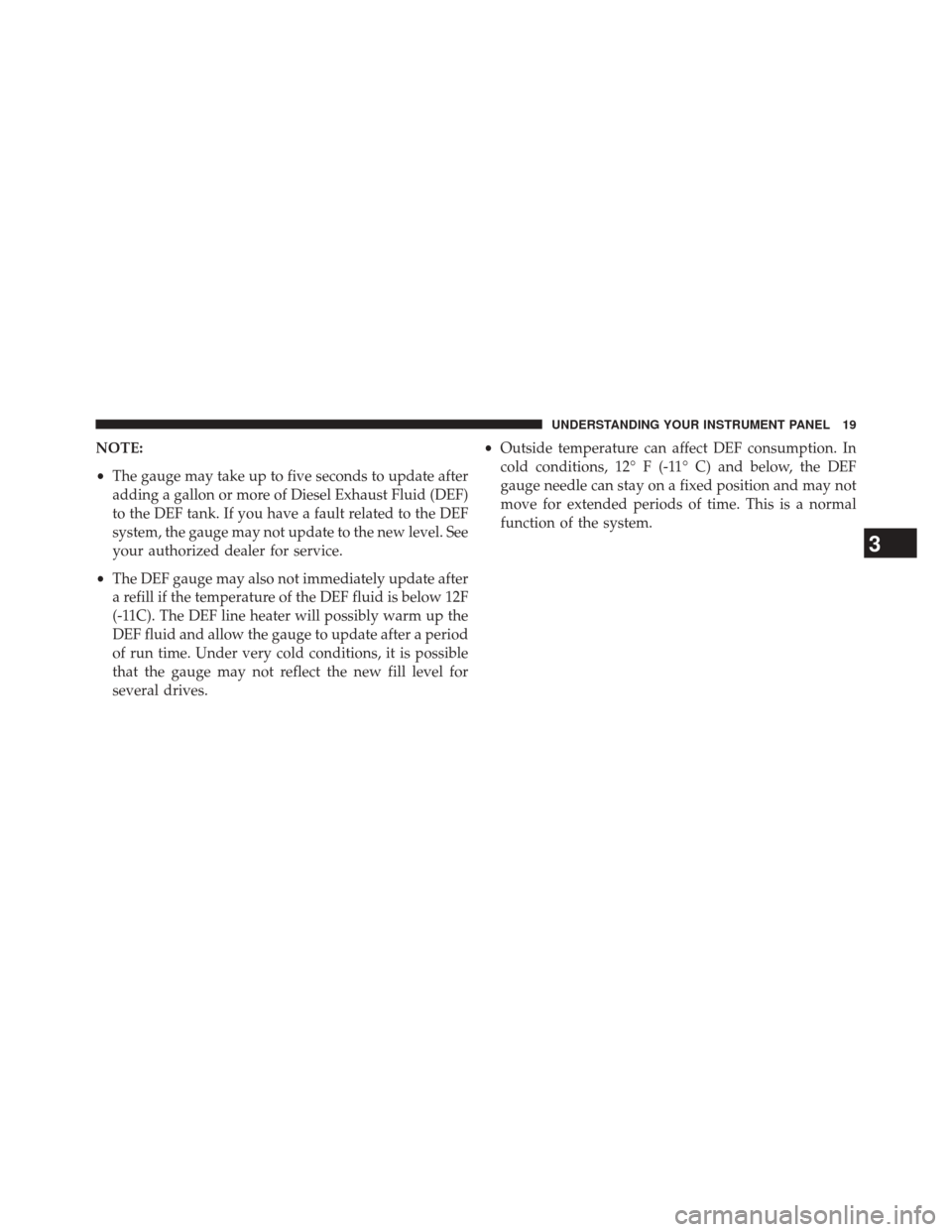 Ram 2500 2016  Diesel Supplement NOTE:
•The gauge may take up to five seconds to update after
adding a gallon or more of Diesel Exhaust Fluid (DEF)
to the DEF tank. If you have a fault related to the DEF
system, the gauge may not u