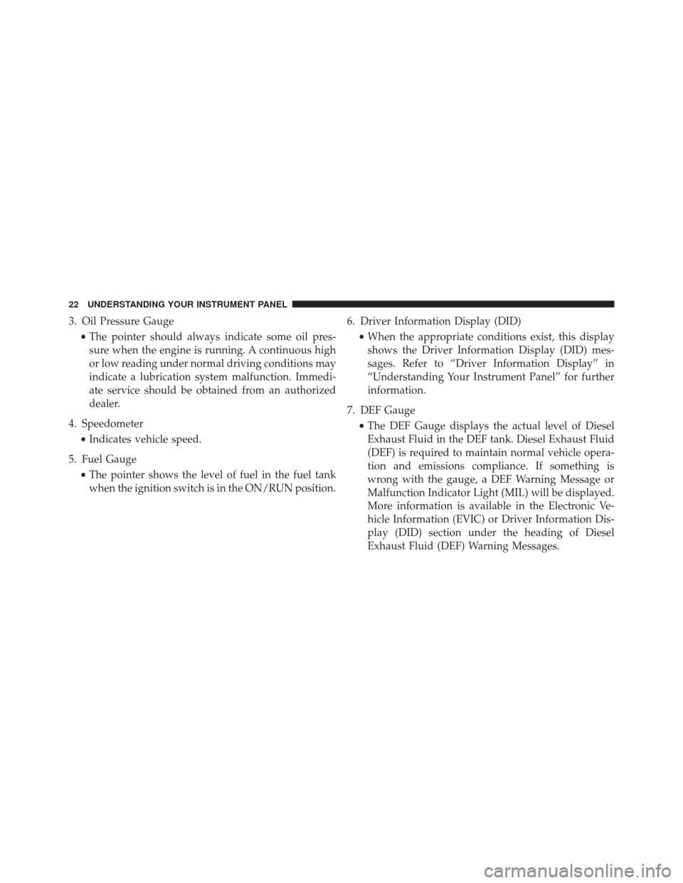 Ram 2500 2016  Diesel Supplement 3. Oil Pressure Gauge•The pointer should always indicate some oil pres-
sure when the engine is running. A continuous high
or low reading under normal driving conditions may
indicate a lubrication s