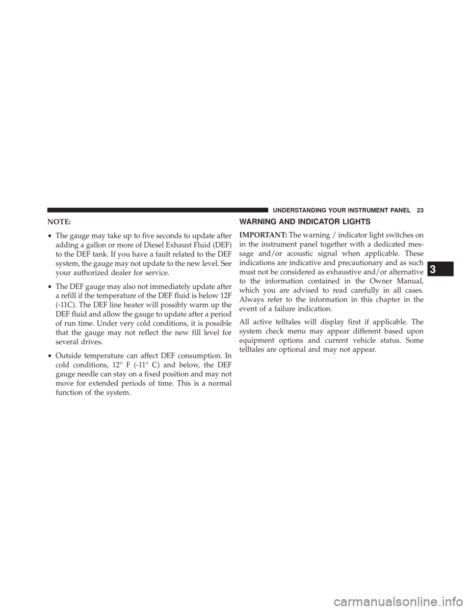 Ram 2500 2016  Diesel Supplement NOTE:
•The gauge may take up to five seconds to update after
adding a gallon or more of Diesel Exhaust Fluid (DEF)
to the DEF tank. If you have a fault related to the DEF
system, the gauge may not u